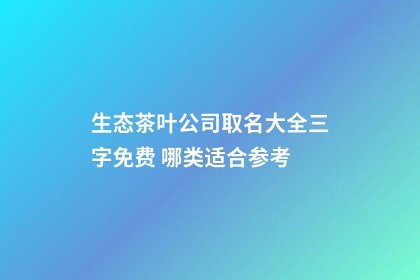 生态茶叶公司取名大全三字免费 哪类适合参考-第1张-公司起名-玄机派